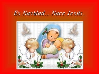 Es Navidad... Nace Jesús.