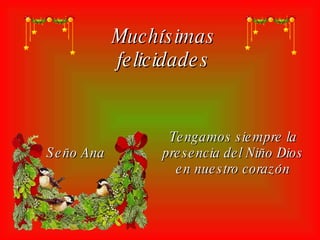 Muchísimas felicidades Tengamos siempre la presencia del Niño Dios en nuestro corazón Seño Ana