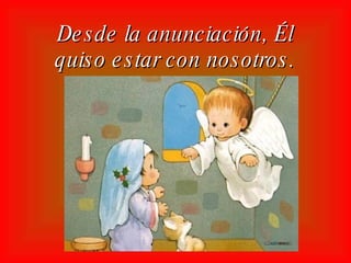 Desde la anunciación, Él quiso estar con nosotros.