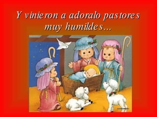 Y vinieron a adoralo pastores muy humildes...