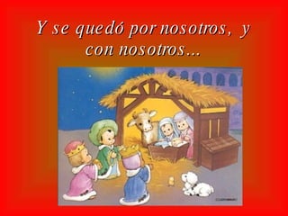 Y se quedó por nosotros, y con nosotros...