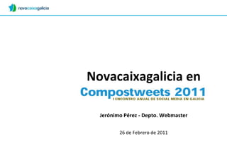 Novacaixagalicia en Compostweets,[object Object],Jerónimo Pérez - Depto. Webmaster,[object Object],26 de Febrero de 2011,[object Object]