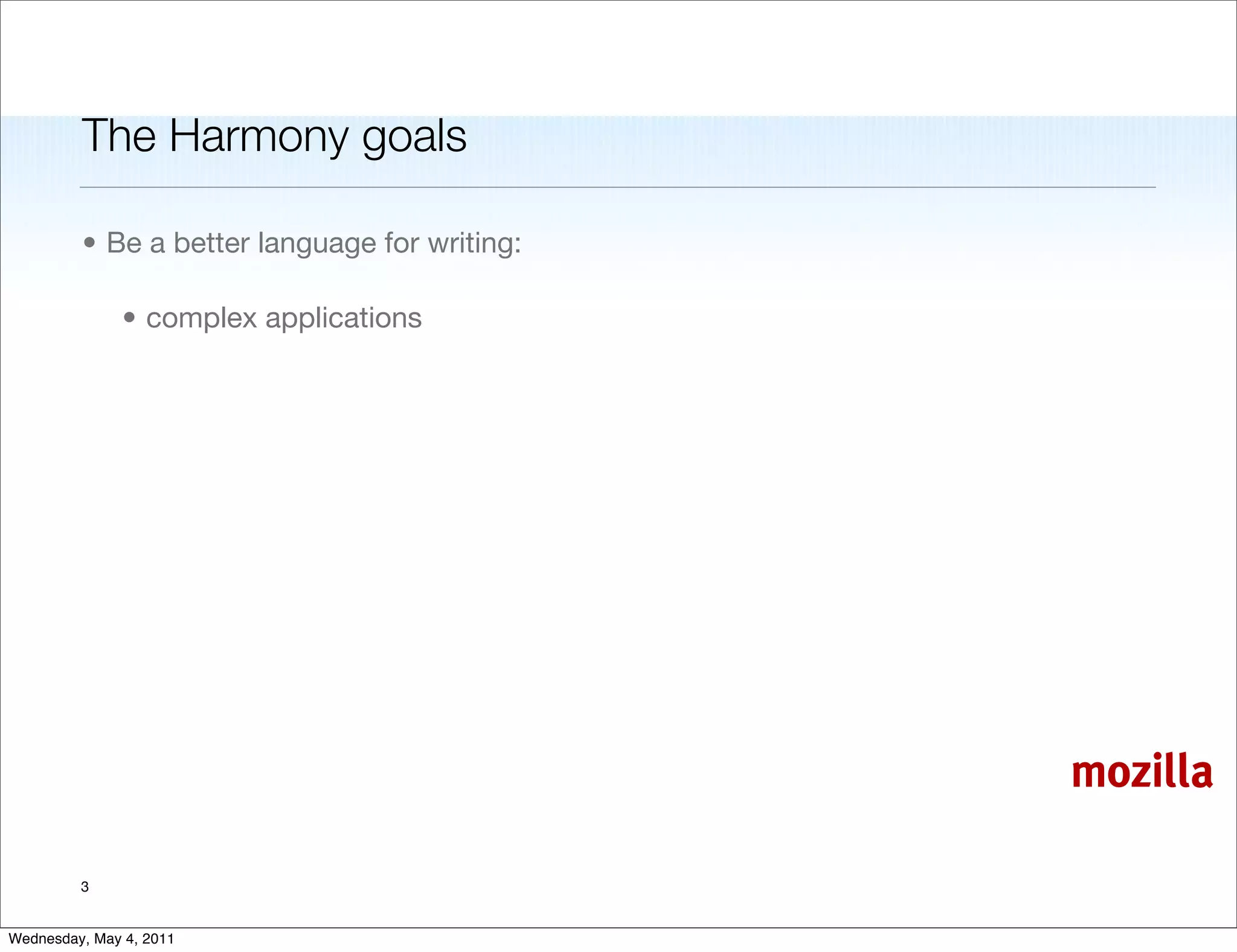 The Harmony goals

         • Be a better language for writing:

               • complex applications




                                               mozilla

         3


Wednesday, May 4, 2011
 