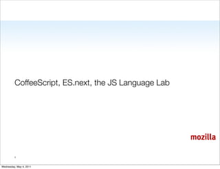 CoffeeScript, ES.next, the JS Language Lab




                                                      mozilla

         1


Wednesday, May 4, 2011
 