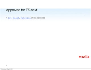Approved for ES.next

         • let, const, function in block scope




                                                 mozilla

         4


Wednesday, May 4, 2011
 