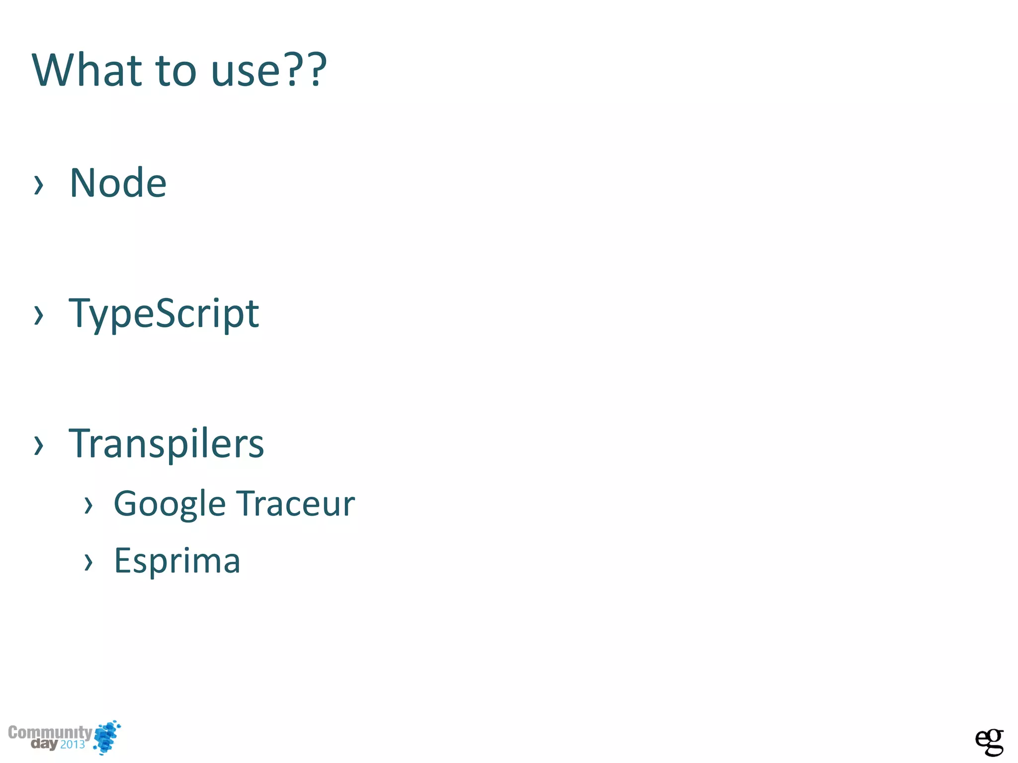What to use??
› Node
› TypeScript
› Transpilers
› Google Traceur
› Esprima
 
