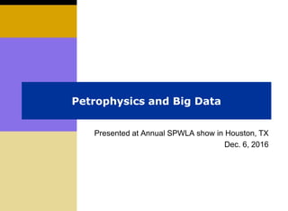 Petrophysics and Big Data
Presented at Annual SPWLA show in Houston, TX
Dec. 6, 2016
 