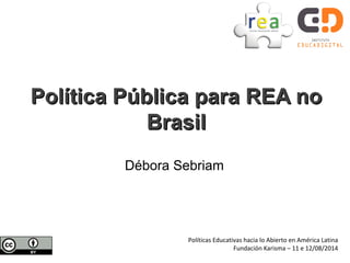 Débora Sebriam
Política Pública para REA noPolítica Pública para REA no
BrasilBrasil
Políticas Educativas hacia lo Abierto en América Latina
Fundación Karisma – 11 e 12/08/2014
 