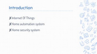 Introduction
✘Internet Of Things
✘Home automation system
✘Home security system
 