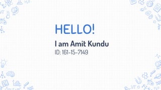 HELLO!
I am Amit Kundu
ID: 161-15-7149
 