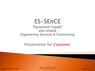 Presentation for Customer




Copyright © 2012 ES-SEnCE                               8-Nov-12
 