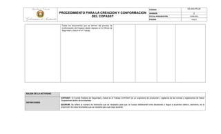 PROCEDIMIENTO PARA LA CREACION Y CONFORMACION
DEL COPASST
CÓDIGO ES-SIG-PR-20
VERSIÓN 2
FECHA APROBACIÓN 12/08/2021
PÁGINA 4 de 5
Todos los documentos que se deriven del proceso de
conformación del Copasst deben reposar en la Oficina de
Seguridad y Salud en el Trabajo.
SALIDA DE LA ACTIVIDAD
DEFINICIONES
COPASST: El Comité Paritario de Seguridad y Salud en el Trabajo COPASST es un organismo de promoción y vigilancia de las normas y reglamentos de Salud
Ocupacional dentro de la empresa.
QUORUM: Se refiere al número de individuos que es necesario para que un cuerpo deliberante tome decisiones o llegue a acuerdos válidos, asimismo, es la
proporción de votos favorables que se necesita para que haya acuerdo.
 