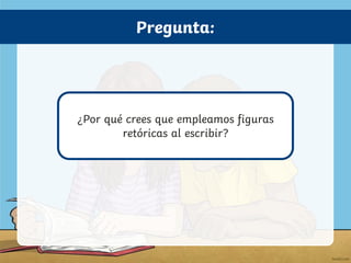 Pregunta:
¿Por qué crees que empleamos figuras
retóricas al escribir?
 