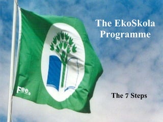 The EkoSkola Programme The 7 Steps 