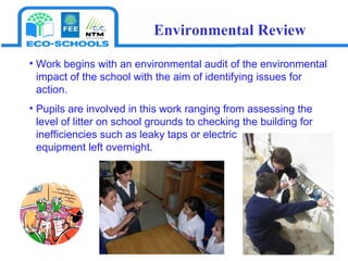 Work begins with an environmental audit of the environmental impact of the school with the aim of identifying issues for action.  Pupils are involved in this work ranging from assessing the level of litter on school grounds to checking the building for inefficiencies such as leaky taps or electric  equipment left overnight.  Environmental Review 
