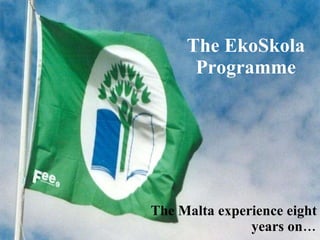The EkoSkola Programme The Malta experience eight years on… 