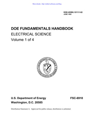 DOE-HDBK-1011/1-92
JUNE 1992
DOE FUNDAMENTALS HANDBOOK
ELECTRICAL SCIENCE
Volume 1 of 4
U.S. Department of Energy FSC-6910
Washington, D.C. 20585
Distribution Statement A. Approved for public release; distribution is unlimited.
More ebooks : http://artikel-software.com/blog
 
