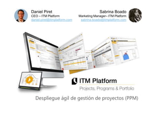 Despliegue ágil de gestión de proyectos (PPM)
Daniel Piret
CEO – ITM Platform
daniel.piret@itmplatform.com
Sabrina Boado
Marketing Manager– ITM Platform
sabrina.boado@itmplatform.com
 