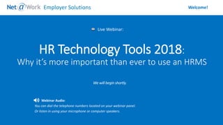 Start Time: 2:00pm EST
Live Webinar:
Webinar Audio:
You can dial the telephone numbers located on your webinar panel.
Or listen in using your microphone or computer speakers.
Welcome!Employer Solutions
HR Technology Tools 2018:
Why it’s more important than ever to use an HRMS
 