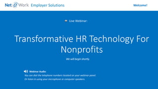 Start Time: 2:00pm EST
Live Webinar:
Webinar Audio:
You can dial the telephone numbers located on your webinar panel.
Or listen in using your microphone or computer speakers.
Welcome!Employer Solutions
Transformative HR Technology For
Nonprofits
 