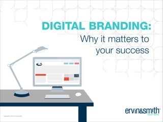 DIGITAL BRANDING:

CONFIDENTIAL • Copyright © 2014 Ervin & Smith

Why it matters to
your success

Copyright © 2014 Ervin & Smith

 