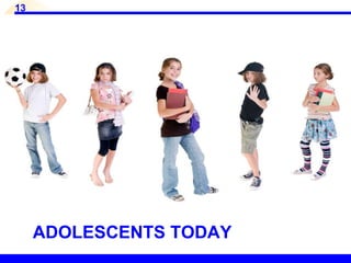 13
ADOLESCENTS TODAY
 