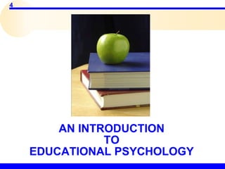 4
AN INTRODUCTION
TO
EDUCATIONAL PSYCHOLOGY
 
