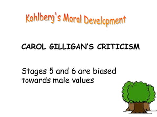 CAROL GILLIGAN’S CRITICISM
Stages 5 and 6 are biased
towards male values
 