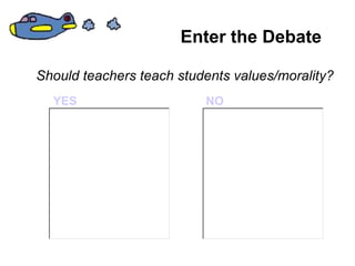 Enter the Debate
Should teachers teach students values/morality?
YES NO
 