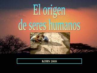 El origen  de seres humanos KIHS 2009 