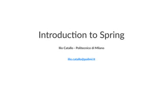 Introduc)on to Spring
Ilio Catallo - info@iliocatallo.it
 