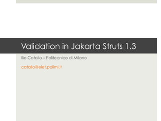 Validation in Jakarta Struts 1.3
Ilio Catallo – info@iliocatallo.it
 