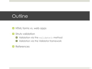 Outline
¤ HTML forms vs. web apps
¤ Struts validation
¤ Validation via the validate() method
¤ Validation via the Validator framework
¤ References
2
 