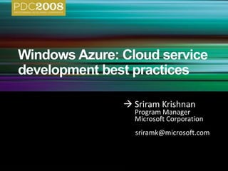 Windows Azure: Cloud service development best practices 	Sriram Krishnan 	Program Manager 	Microsoft Corporation        sriramk@microsoft.com 
