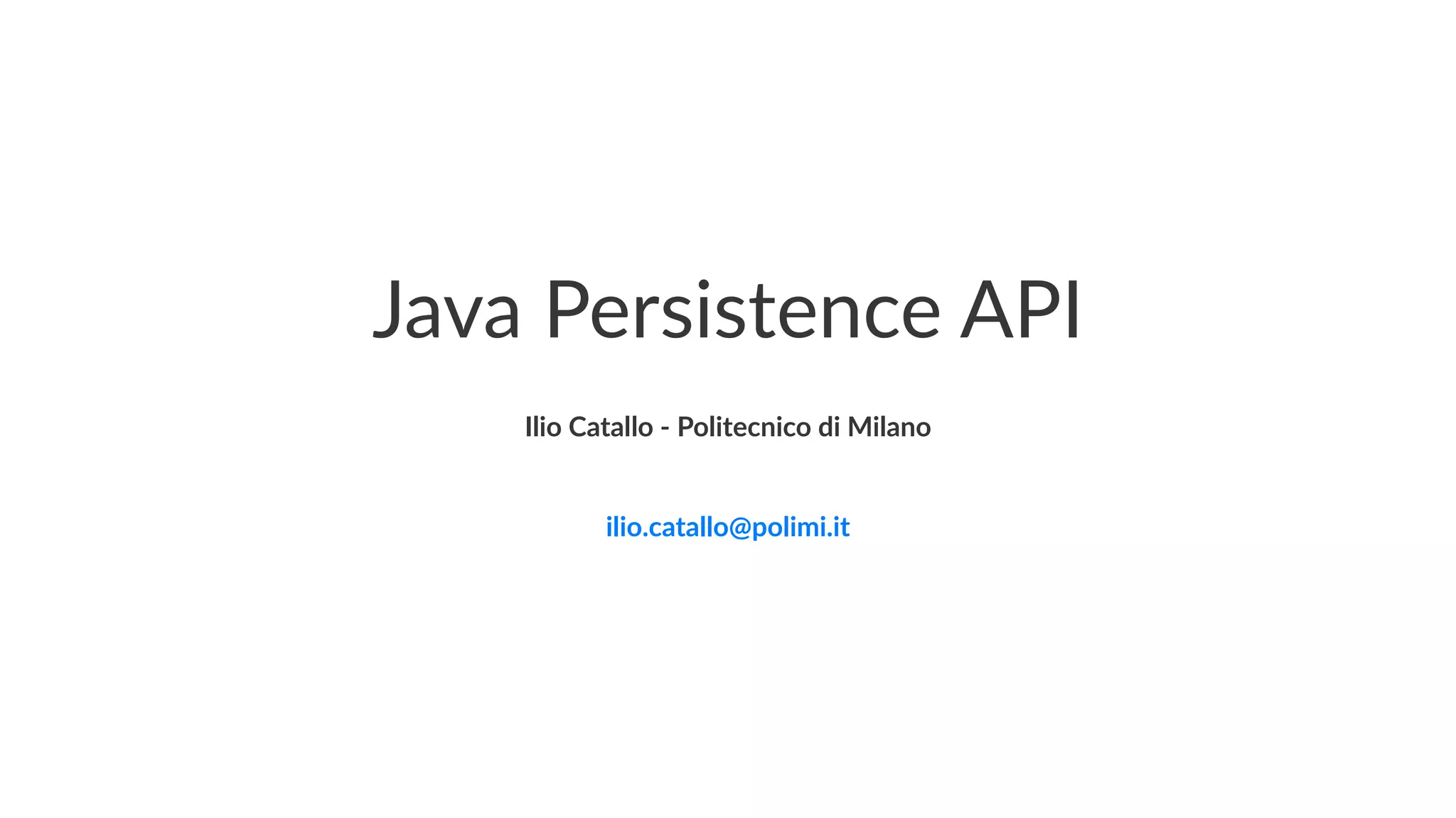 Java Persistence API
Ilio Catallo - info@iliocatallo.it
 