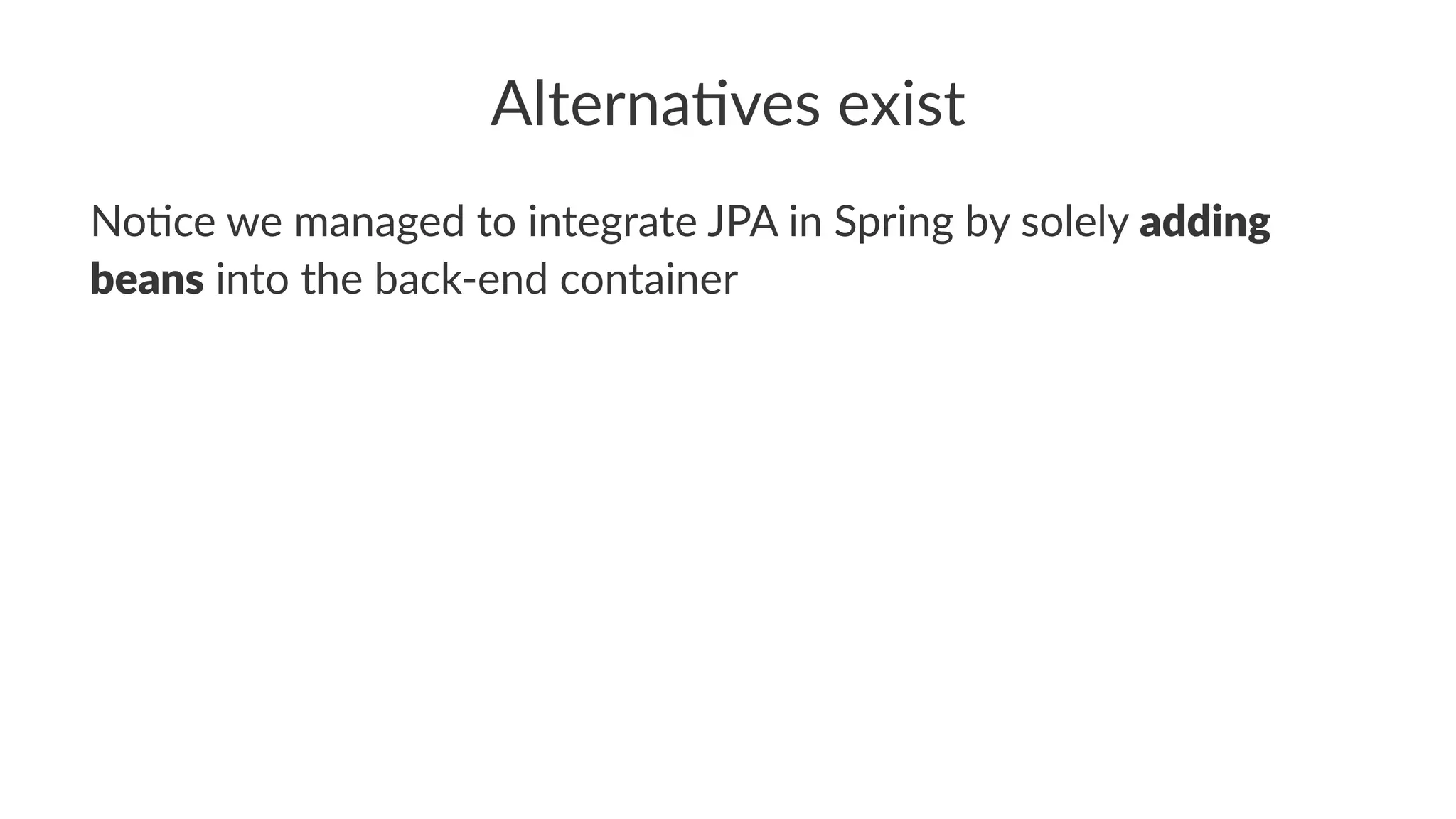 Alterna(ves exist
No#ce we managed to integrate JPA in Spring by solely adding
beans into the back-end container
 
