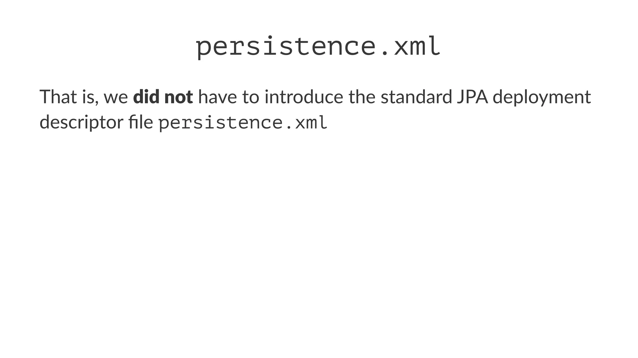 persistence.xml
That is, we did not have to introduce the standard JPA deployment
descriptor ﬁle persistence.xml
 