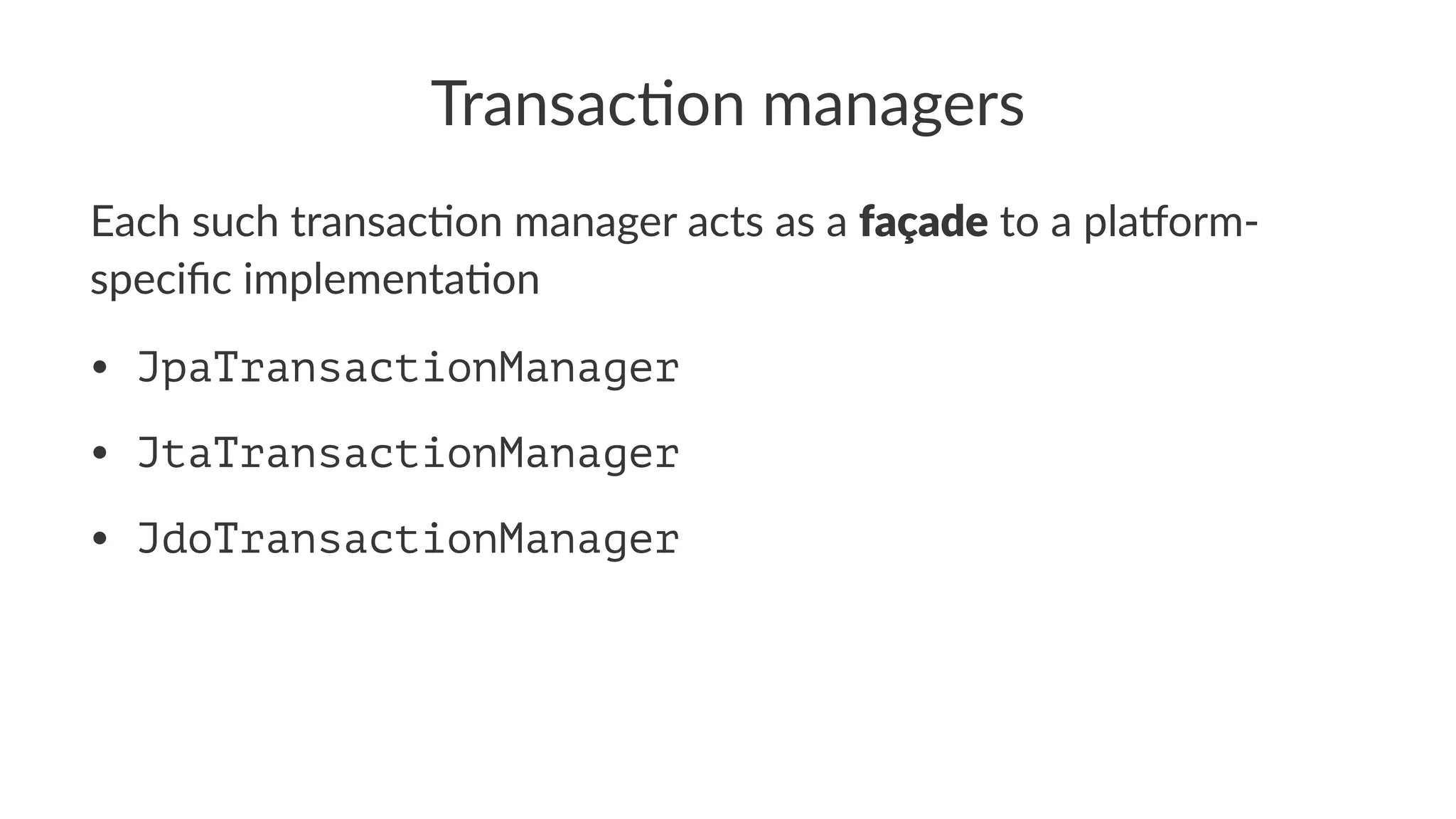 Transac'on managers
Each such transac+on manager acts as a façade to a pla2orm-
speciﬁc implementa+on
• JpaTransactionManager
• JtaTransactionManager
• JdoTransactionManager
 