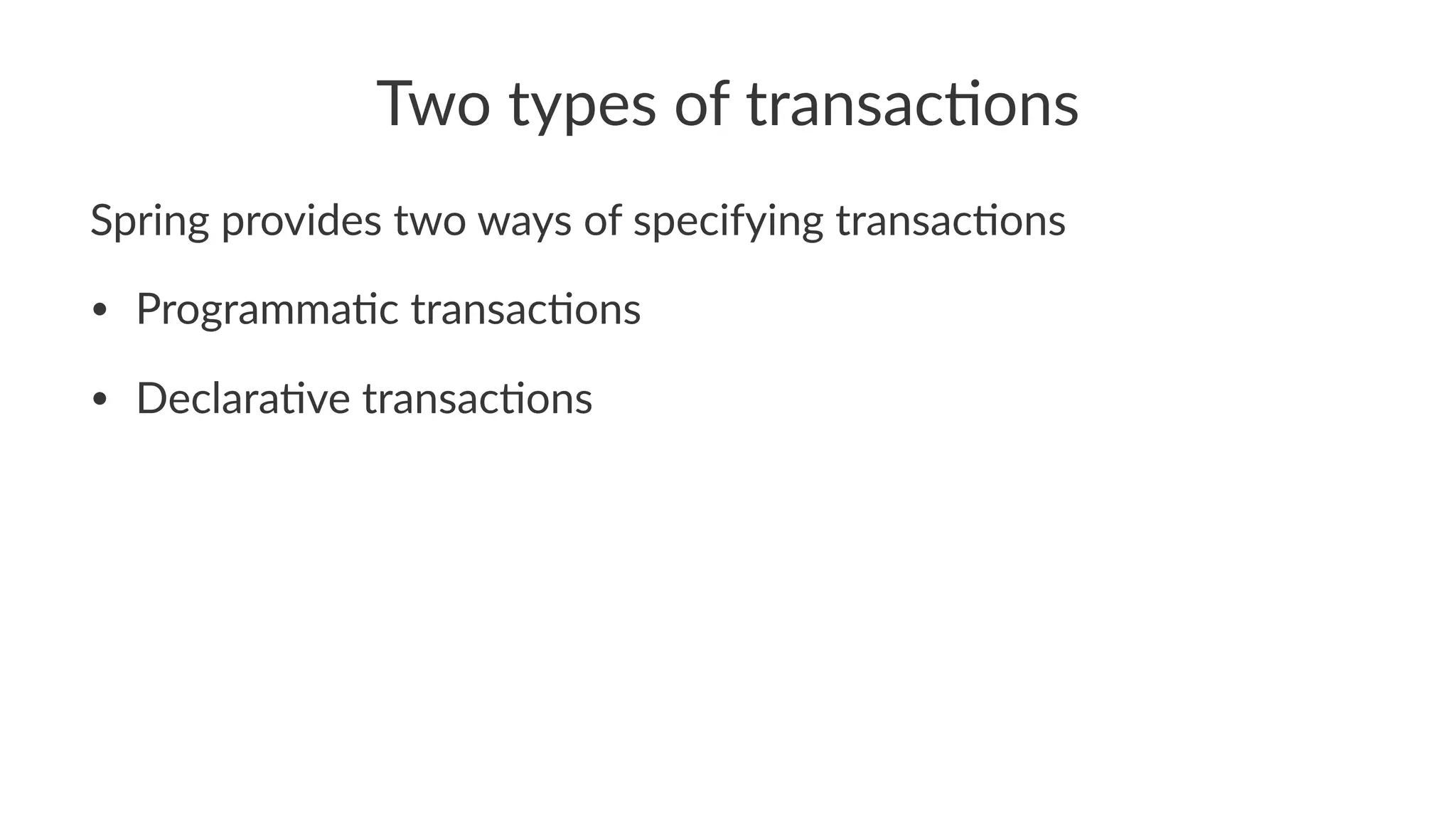 Two types of transac/ons
Spring provides two ways of specifying transac3ons
• Programma(c transac(ons
• Declara(ve transac(ons
 