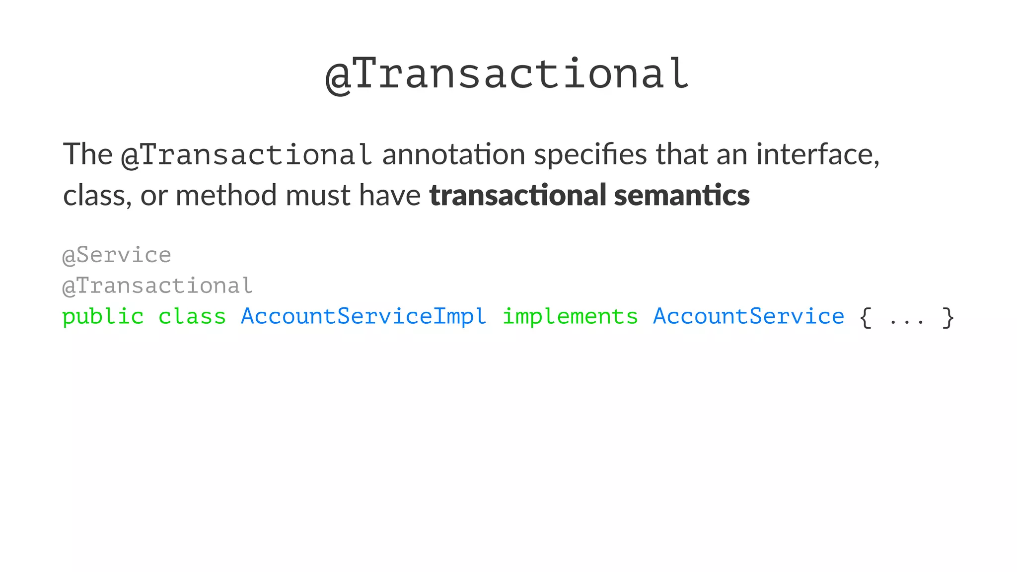 @Transactional
The @Transactional annota)on speciﬁes that an interface,
class, or method must have transac'onal seman'cs
@Service
@Transactional
public class AccountServiceImpl implements AccountService { ... }
 