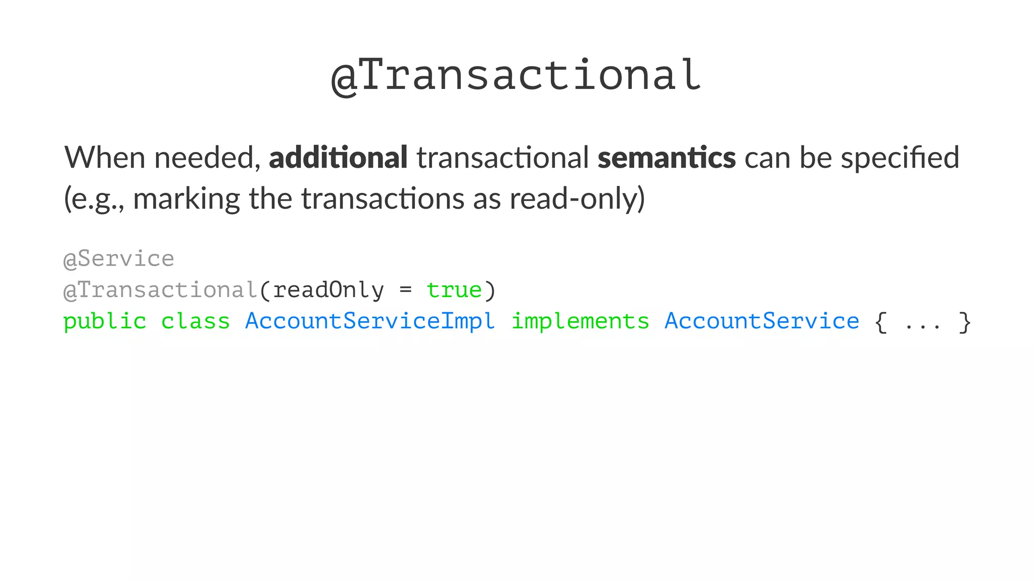 @Transactional
When needed, addi$onal transac-onal seman$cs can be speciﬁed
(e.g., marking the transac-ons as read-only)
@Service
@Transactional(readOnly = true)
public class AccountServiceImpl implements AccountService { ... }
 