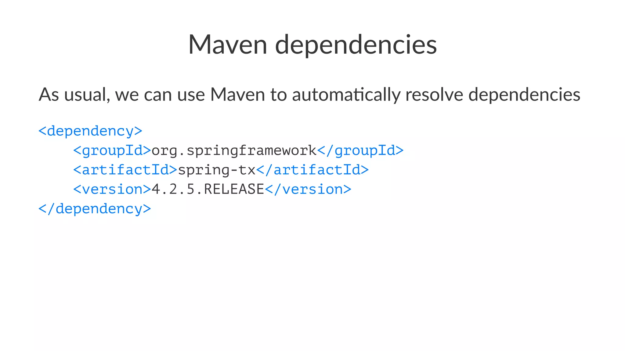 Maven dependencies
As usual, we can use Maven to automa1cally resolve dependencies
<dependency>
<groupId>org.springframework</groupId>
<artifactId>spring-tx</artifactId>
<version>4.2.5.RELEASE</version>
</dependency>
 