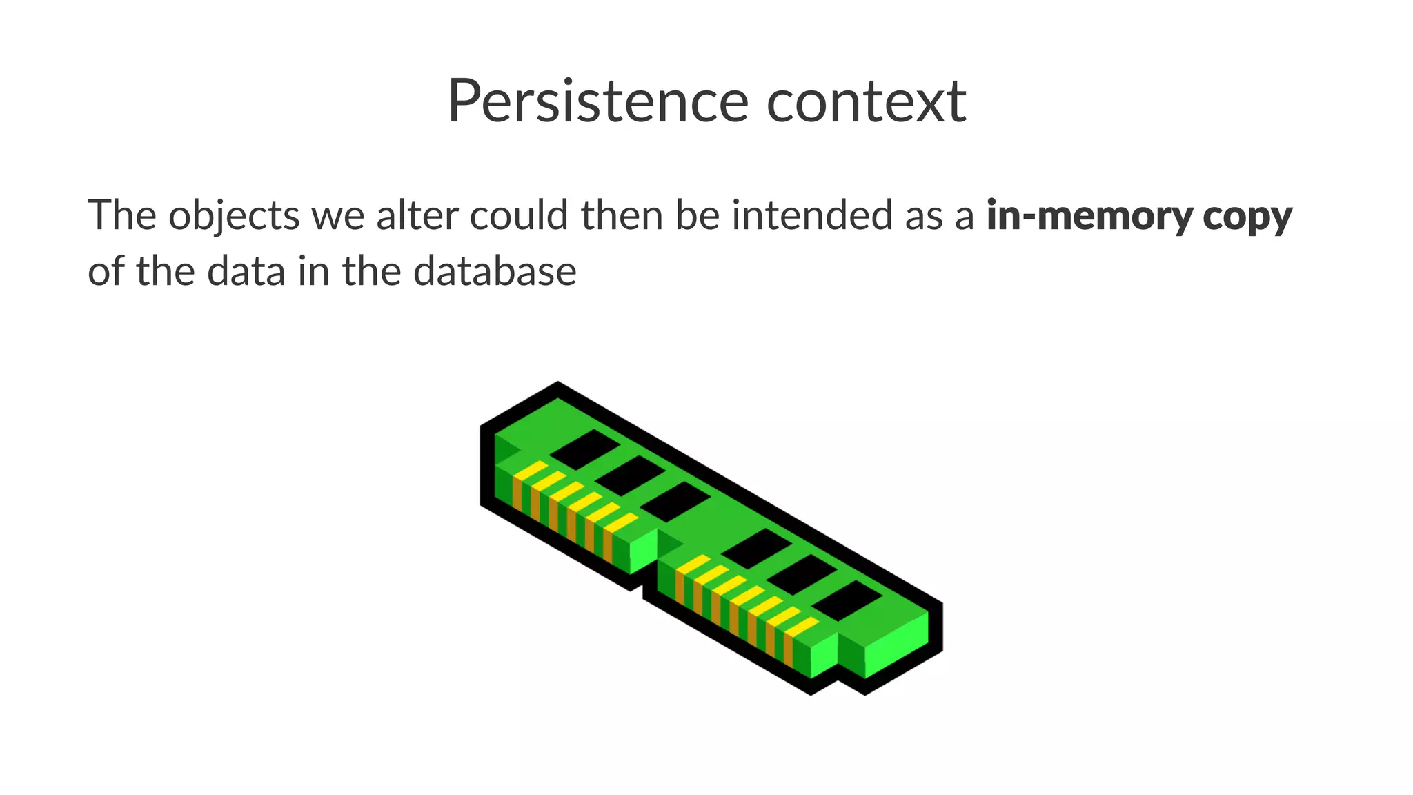 Persistence context
The objects we alter could then be intended as a in-memory copy
of the data in the database
 