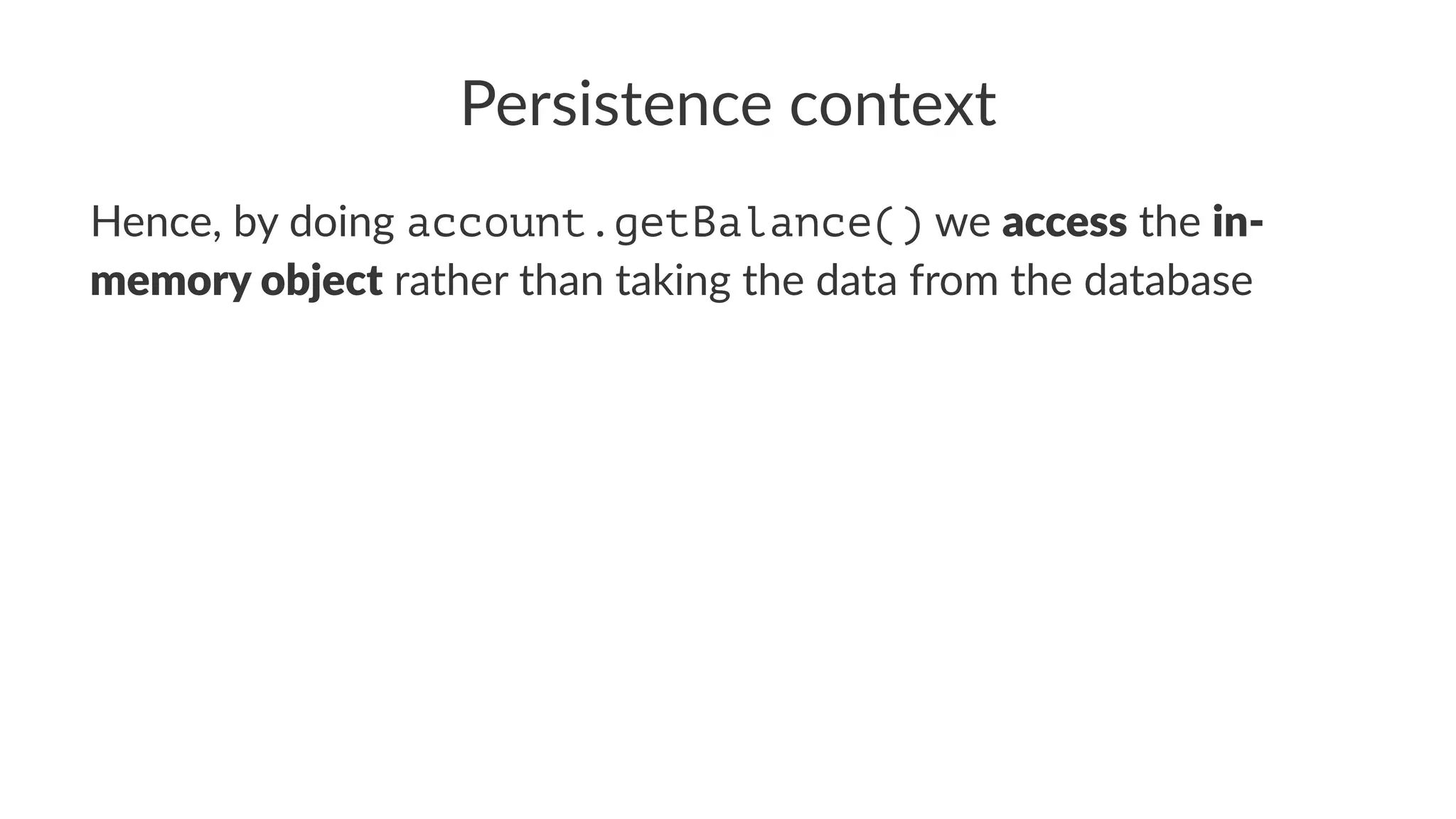 Persistence context
Hence, by doing account.getBalance() we access the in-
memory object rather than taking the data from the database
 