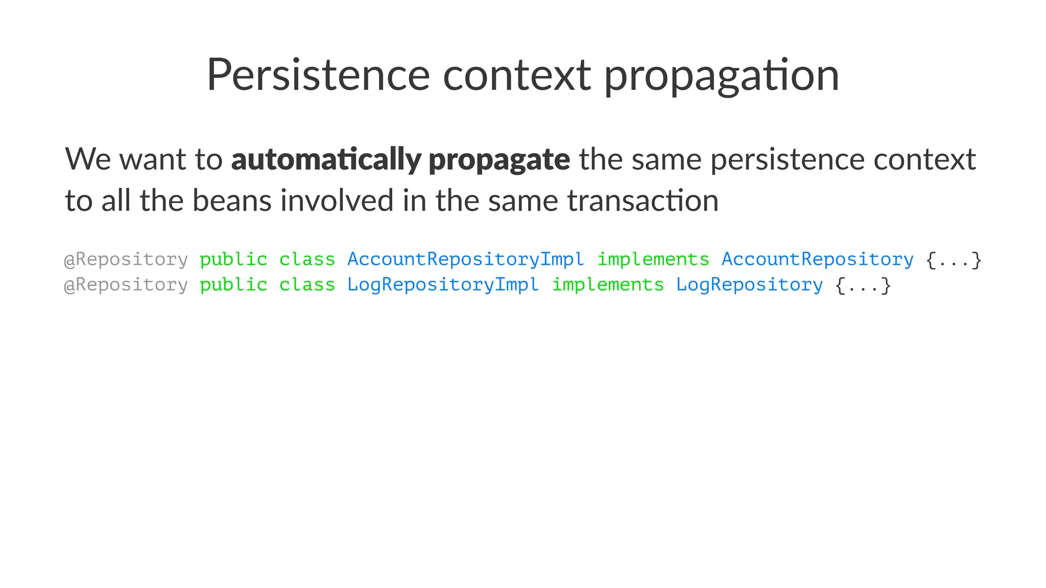 Persistence context propaga/on
We want to automa&cally propagate the same persistence context
to all the beans involved in the same transac5on
@Repository public class AccountRepositoryImpl implements AccountRepository {...}
@Repository public class LogRepositoryImpl implements LogRepository {...}
 