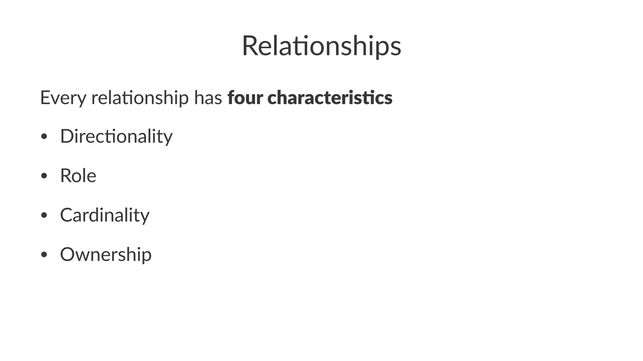 Rela%onships
Every rela)onship has four characteris-cs
• Direc'onality
• Role
• Cardinality
• Ownership
 