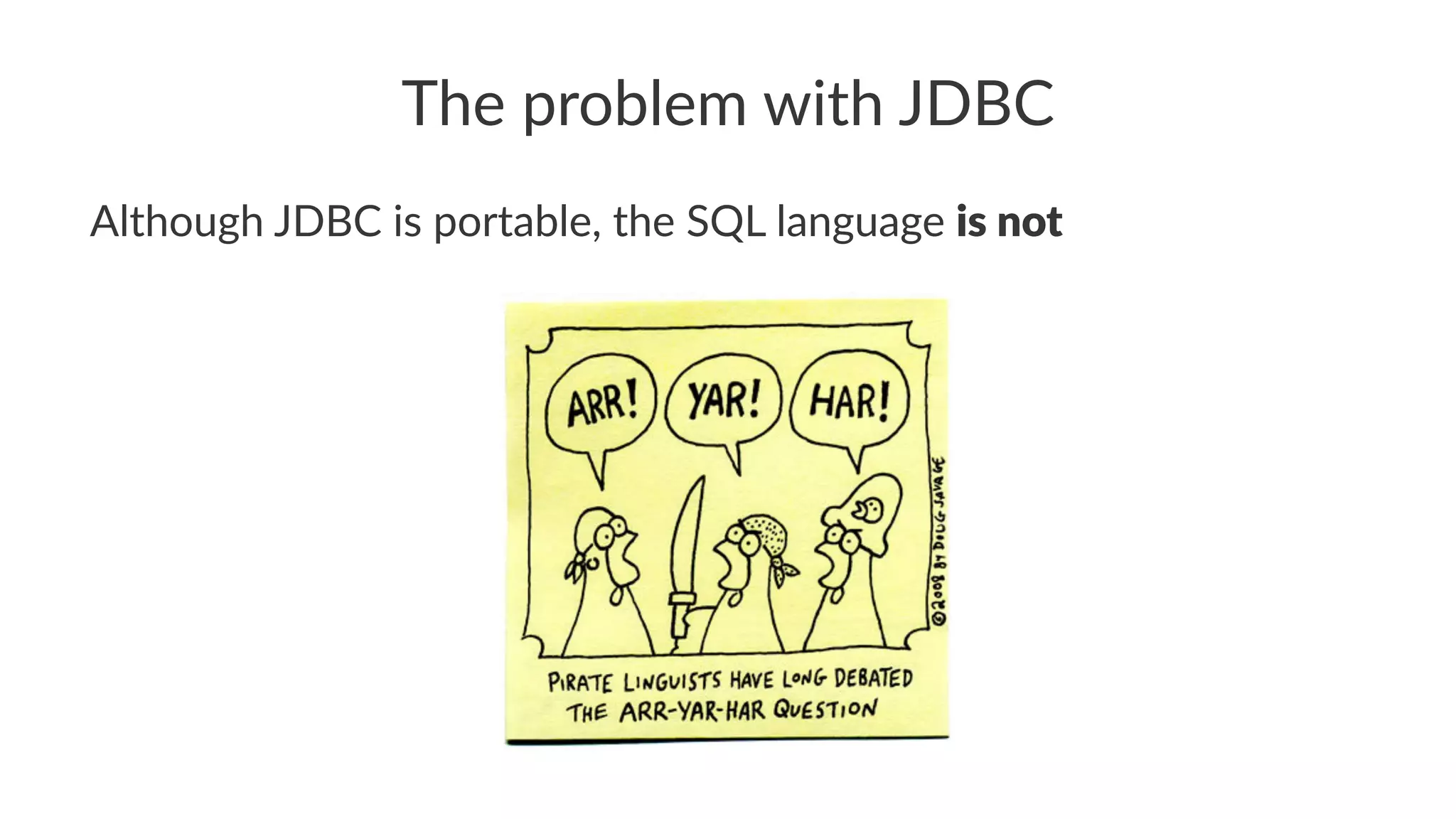 The problem with JDBC
Although JDBC is portable, the SQL language is not
 