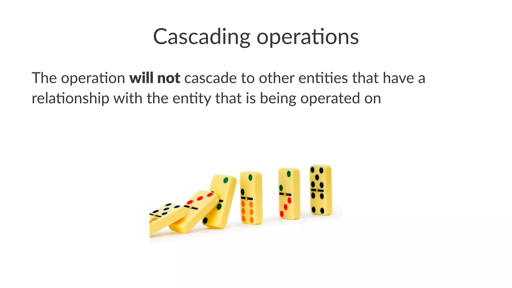 Cascading opera.ons
The opera)on will not cascade to other en))es that have a
rela)onship with the en)ty that is being operated on
 