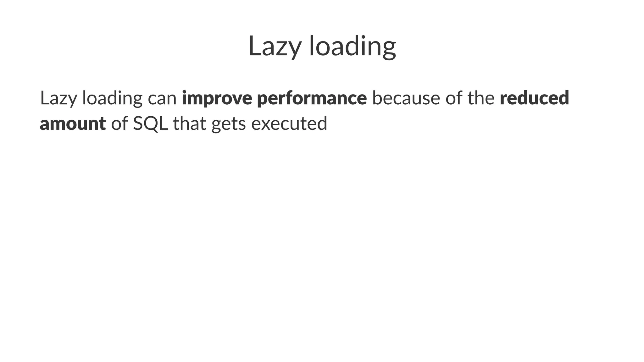 Lazy loading
Lazy loading can improve performance because of the reduced
amount of SQL that gets executed
 