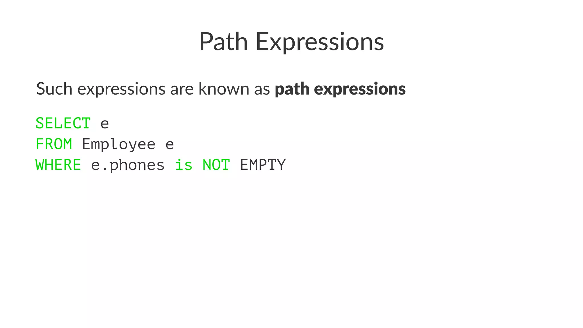 Path Expressions
Such expressions are known as path expressions
SELECT e
FROM Employee e
WHERE e.phones is NOT EMPTY
 